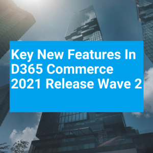 Key New Features In D365 Commerce 2021 Release Wave 2 T