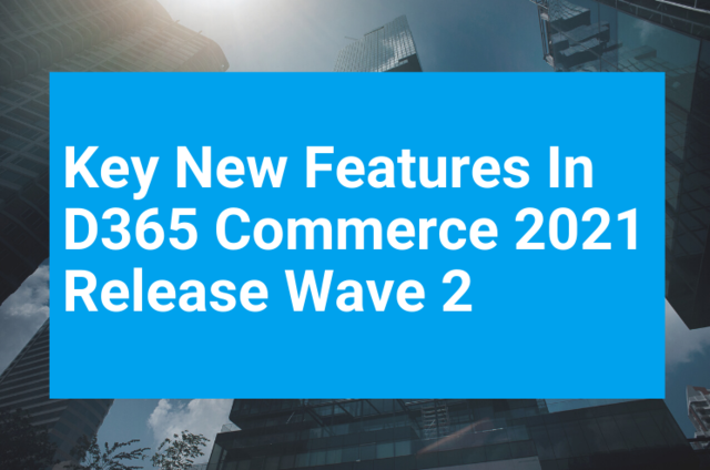Key New Features In D365 Commerce 2021 Release Wave 2 Key New Features In D365 Commerce 2021 Release Wave 2