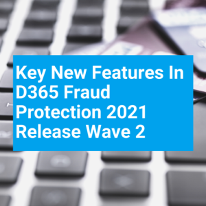 Key New Features In D365 Fraud Protection 2021 Release Wave 2 T