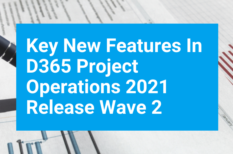 Key New Features In D365 Project Operations 2021 Release Wave 2 Key New Features In D365 Project Operations 2021 Release Wave 2