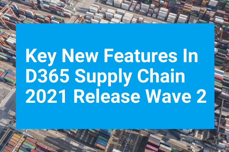 Key New Features In D365 Supply Chain 2021 Release Wave 2 Key New Features In D365 Supply Chain 2021 Release Wave 2