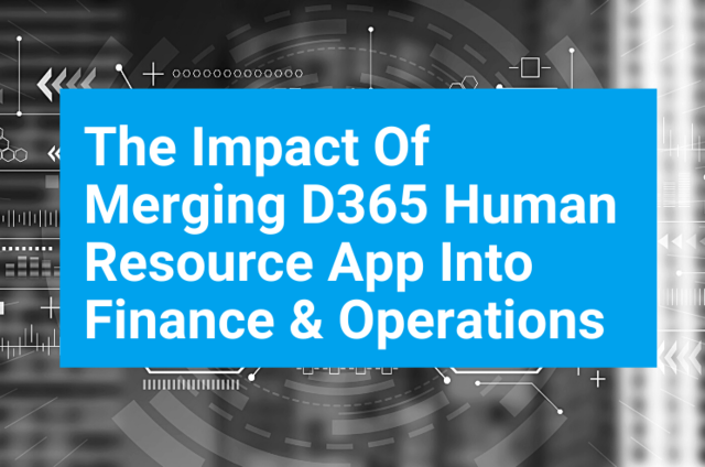 The impact of merging D365 Human Resource app into Finance and Operations The impact of merging D365 Human Resource app into Finance and Operations